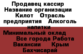 Продавец-кассир › Название организации ­ Килот › Отрасль предприятия ­ Алкоголь, напитки › Минимальный оклад ­ 20 000 - Все города Работа » Вакансии   . Крым,Бахчисарай